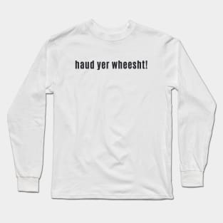 haud yer wheesht - scottish for shut up or be quiet Long Sleeve T-Shirt